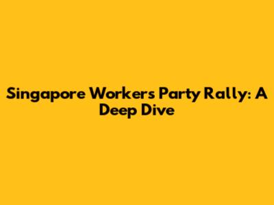 Singapore Workers' Party Rally: A Deep Dive