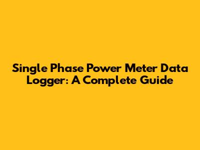 Single Phase Power Meter Data Logger: A Complete Guide