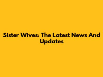 Sister Wives: The Latest News And Updates