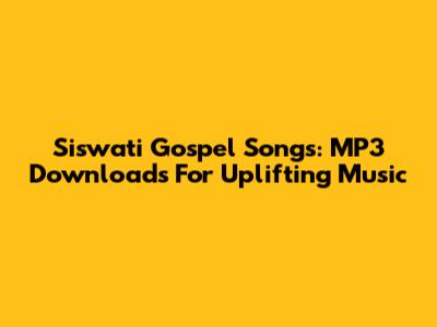 Siswati Gospel Songs: MP3 Downloads For Uplifting Music