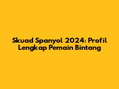 Skuad Spanyol 2024: Profil Lengkap Pemain Bintang