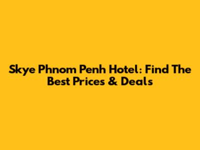 Skye Phnom Penh Hotel: Find The Best Prices & Deals
