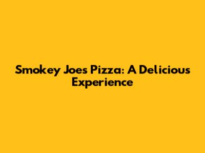 Smokey Joe's Pizza: A Delicious Experience