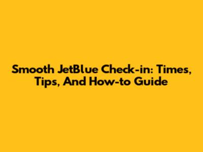 Smooth JetBlue Check-in: Times, Tips, And How-to Guide
