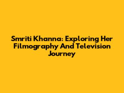 Smriti Khanna: Exploring Her Filmography And Television Journey