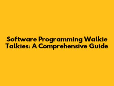 Software Programming Walkie Talkies: A Comprehensive Guide