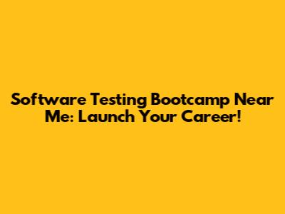 Software Testing Bootcamp Near Me: Launch Your Career!
