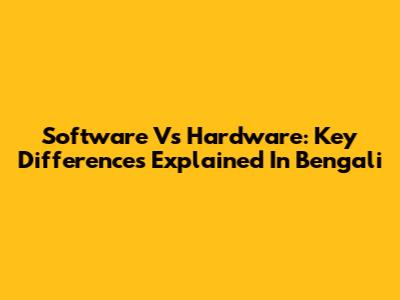 Software Vs Hardware: Key Differences Explained In Bengali