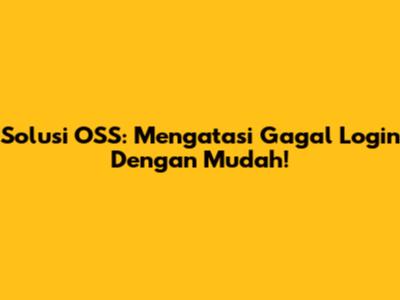 Solusi OSS: Mengatasi Gagal Login Dengan Mudah!