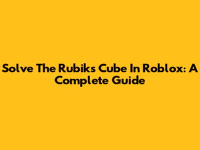 Solve The Rubik's Cube In Roblox: A Complete Guide