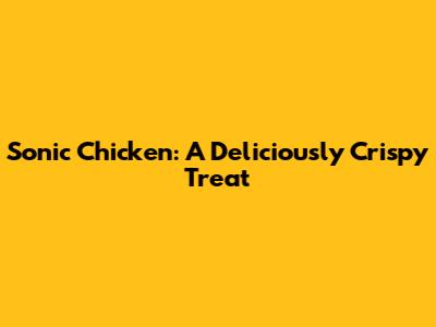 Sonic Chicken: A Deliciously Crispy Treat