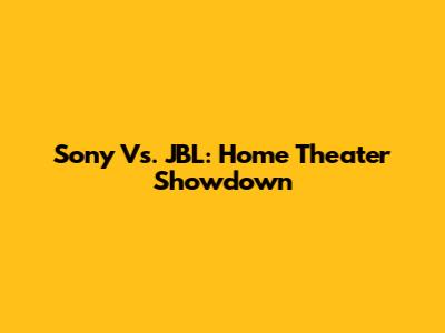 Sony Vs. JBL: Home Theater Showdown