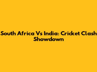 South Africa Vs India: Cricket Clash Showdown
