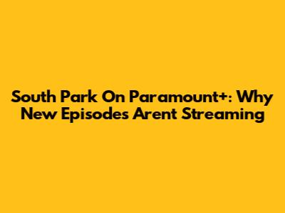 South Park On Paramount+: Why New Episodes Aren't Streaming