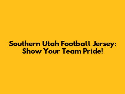 Southern Utah Football Jersey: Show Your Team Pride!