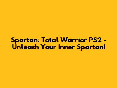 Spartan: Total Warrior PS2 - Unleash Your Inner Spartan!