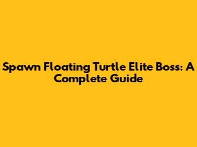 Spawn Floating Turtle Elite Boss: A Complete Guide