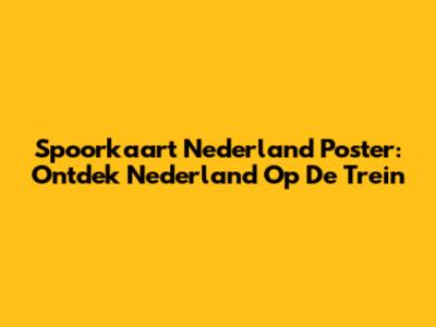 Spoorkaart Nederland Poster: Ontdek Nederland Op De Trein