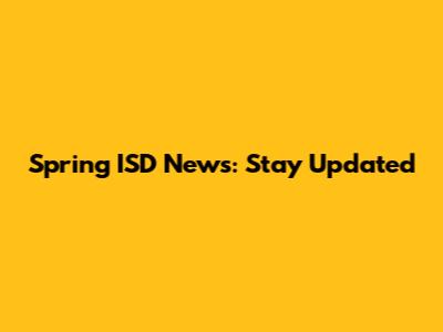 Spring ISD News: Stay Updated