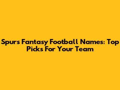 Spurs Fantasy Football Names: Top Picks For Your Team