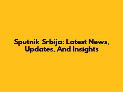 Sputnik Srbija: Latest News, Updates, And Insights
