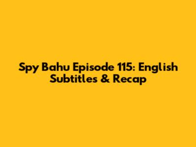 Spy Bahu Episode 115: English Subtitles & Recap