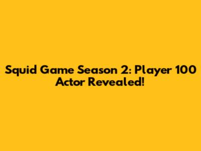 Squid Game Season 2: Player 100 Actor Revealed!