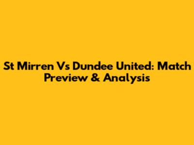 St Mirren Vs Dundee United: Match Preview & Analysis