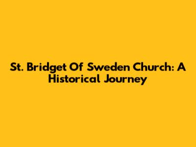 St. Bridget Of Sweden Church: A Historical Journey