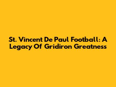 St. Vincent De Paul Football: A Legacy Of Gridiron Greatness