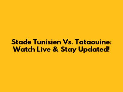 Stade Tunisien Vs. Tataouine: Watch Live & Stay Updated!