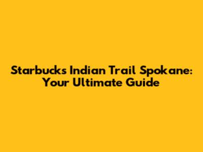 Starbucks Indian Trail Spokane: Your Ultimate Guide