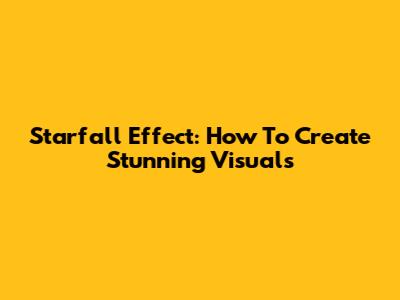 Starfall Effect: How To Create Stunning Visuals