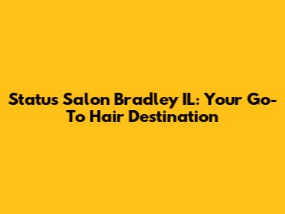 Status Salon Bradley IL: Your Go-To Hair Destination