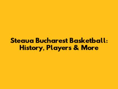 Steaua Bucharest Basketball: History, Players & More