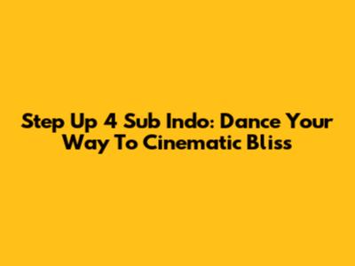 Step Up 4 Sub Indo: Dance Your Way To Cinematic Bliss
