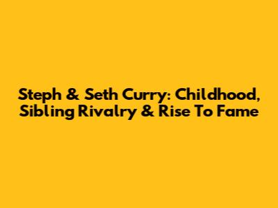 Steph & Seth Curry: Childhood, Sibling Rivalry & Rise To Fame