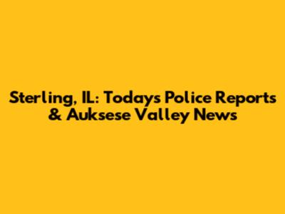 Sterling, IL: Today's Police Reports & Auksese Valley News