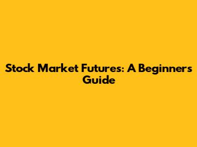 Stock Market Futures: A Beginner's Guide