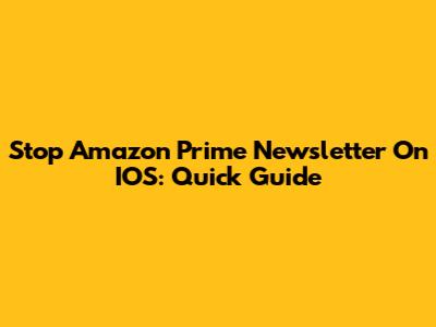 Stop Amazon Prime Newsletter On IOS: Quick Guide