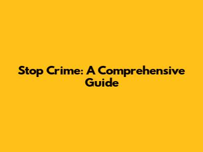 Stop Crime: A Comprehensive Guide