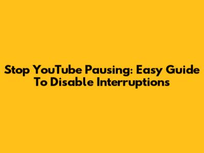 Stop YouTube Pausing: Easy Guide To Disable Interruptions