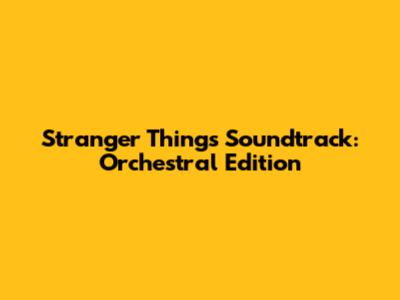 Stranger Things Soundtrack: Orchestral Edition