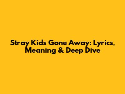 Stray Kids' "Gone Away": Lyrics, Meaning & Deep Dive