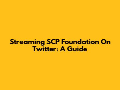 Streaming SCP Foundation On Twitter: A Guide