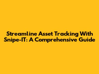Streamline Asset Tracking With Snipe-IT: A Comprehensive Guide