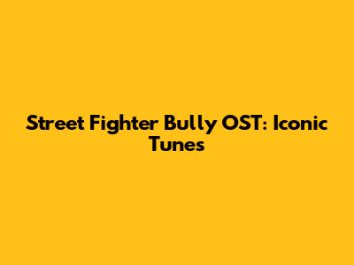 Street Fighter Bully OST: Iconic Tunes