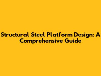 Structural Steel Platform Design: A Comprehensive Guide