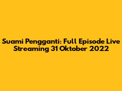 Suami Pengganti: Full Episode Live Streaming 31 Oktober 2022