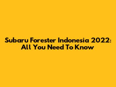 Subaru Forester Indonesia 2022: All You Need To Know